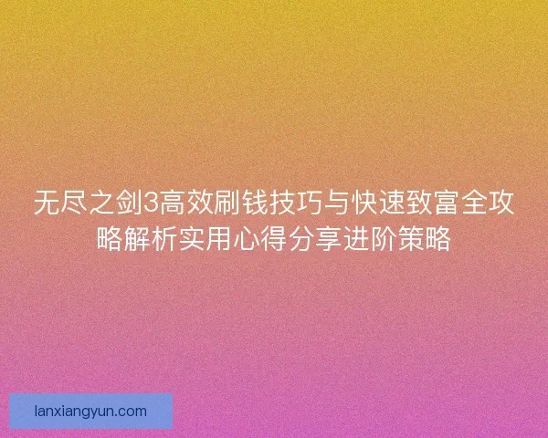 无尽之剑3高效刷钱技巧与快速致富全攻略解析实用心得分享进阶策略