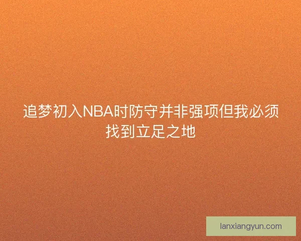 追梦初入NBA时防守并非强项但我必须找到立足之地